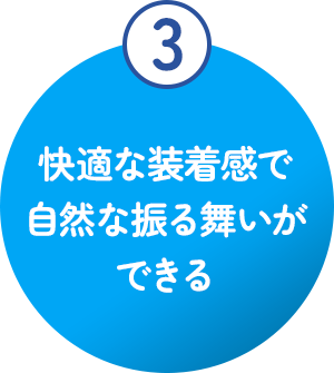 快適な装着感で自然な振る舞いができる